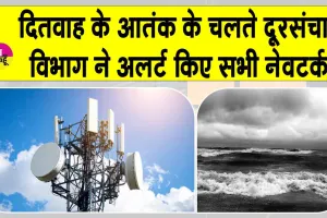 Cyclone Ditwah: ‘दितवाह’ का आतंक!  दूरसंचार विभाग ने सभी नेटवर्क पर हाई अलर्ट किया