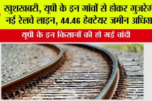 UP Railway News: खुशखबरी, यूपी के इन गांवों से होकर गुजरेगी ये नई रेलवे लाइन, 44.46 हेक्टेयर जमीन अधिग्रहण
