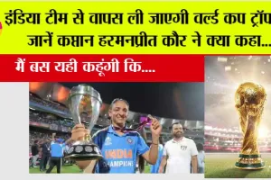 Women’s World Cup trophy: इंडिया टीम से वापस ली जाएगी वर्ल्ड कप ट्रॉफी!, जानें कप्तान हरमनप्रीत कौर ने क्या कहा