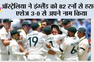 ऑस्ट्रेलिया ने इंग्लैंड को 82 रनों से हराकर एशेज 3-0 से अपने नाम किया