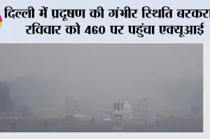 Delhi Air Pollution: दिल्ली में प्रदूषण की गंभीर स्थिति बरकरार, रविवार को 460 पर पहुंचा एक्यूआई
