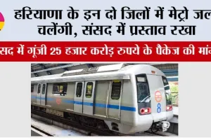 Haryana Metro: हरियाणा के इन दो जिलों में मेट्रो जल्द चलेंगी, संसद मेें प्रस्ताव रखा