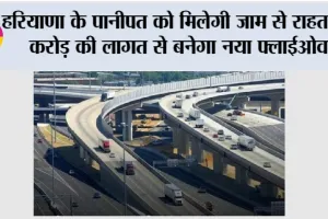 Haryana New Flyover: हरियाणा के पानीपत को मिलेगी जाम से राहत, 23 करोड़ की लागत से बनेगा नया फ्लाईओवर
