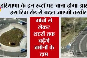Haryana Ring Road: हरियाणा के इन रूटों पर जाना होगा आसान, इस रिंग रोड से बदल जाएगी तस्वीर, गांवों से लेकर शहरों तक बढ़ेंगे जमीनों के दाम