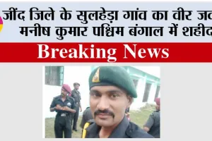 जींद जिले के सुलहेड़ा गांव का वीर जवान मनीष कुमार पश्चिम बंगाल में शहीद