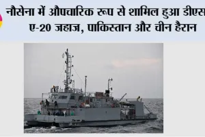 नौसेना में औपचारिक रूप से शामिल हुआ डीएससी ए-20 जहाज, पाकिस्तान और चीन हैरान