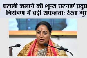 पराली जलाने की शून्य घटनाएं प्रदूषण नियंत्रण में बड़ी सफलता: रेखा गुप्ता