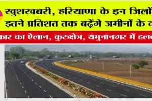 New Haryana Expressway: खुशखबरी, हरियाणा के इन जिलों में इतने प्रतिशत तक बढ़ेंगे जमीनों के दाम, सरकार का ऐलान, कुरुक्षेत्र, यमुनानगर में हलचल