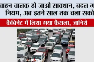 New Traffic Rules: वाहन चालक हो जाओ सावधान, बदल गए है नियम, अब इतने साल तक चला सकोगे, कैबिनेट में लिया गया फैसला, जानिये