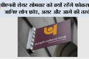 Punjab National Bank: PNB के शेयर सोमवार को क्यों रहेंगे फोकस में? जानिए लोन फ्रॉड, असर और आगे की तस्वीर