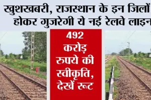 Rajasthan Railway News: खुशखबरी, राजस्थान के इन जिलों से होकर गुजरेगी ये नई रेलवे लाइन, 492 करोड़ रुपये की स्वीकृति, देखें रूट