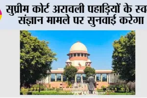 सुप्रीम कोर्ट अरावली पहाड़ियों के स्वत, संज्ञान मामले पर सुनवाई करेगा