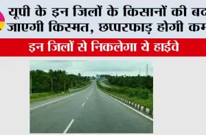 UP Highway: यूपी के इन जिलों के किसानों की बदल जाएगी किस्मत, छप्परफाड़ होगी कमाई, इन जिलों से निकलेगा ये हाईवे