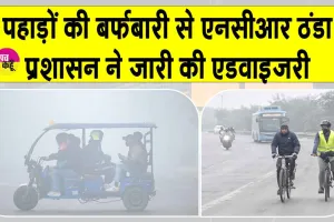 NCR Weather News: पहाड़ों की बर्फबारी, एनसीआर पर भारी! बुजुर्गों, बच्चों और रोगियों के लिए एडवाइजरी जारी