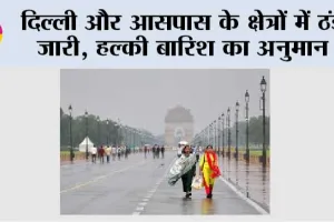 दिल्ली और आसपास के क्षेत्रों में ठंड जारी, हल्की बारिश का अनुमान