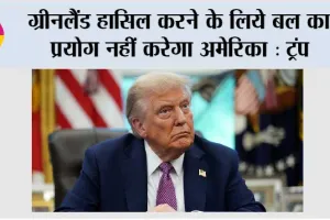 ग्रीनलैंड हासिल करने के लिये बल का प्रयोग नहीं करेगा अमेरिका : ट्रंप