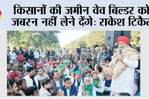 किसानों की जमीन वेव बिल्डर को जबरन नहीं लेने देंगे: राकेश टिकैत