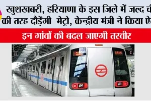 Haryana Metro News: खुशखबरी, हरियाणा के इस जिले में जल्द चीते की तरह दौड़ेंगी मेट्रो, केन्द्रीय मंत्री ने किया ऐलान