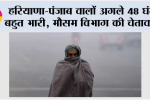 Haryana Punjab Weather: हरियाणा-पंजाब वालों अगले 48 घंटे बहुत भारी, मौसम विभाग की चेतावनी