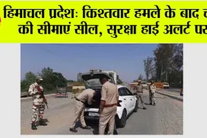 हिमाचल प्रदेश: किश्तवार हमले के बाद चंबा की सीमाएं सील, सुरक्षा हाई अलर्ट पर