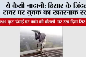 ये कैसी नादानी: हिसार के जिंदल टावर पर युवक का खतरनाक स्टंट
