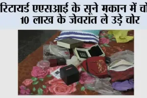 रिटायर्ड एएसआई के सूने मकान में चोरी, 10 लाख के जेवरात ले उड़े चोर