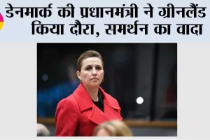डेनमार्क की प्रधानमंत्री ने ग्रीनलैंड का किया दौरा, समर्थन का वादा