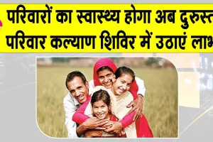 Family Welfare Camps: परिवारों का स्वास्थ्य दुरुस्त करने को लगेंगे 88 परिवार कल्याण शिविर, लाभ उठाने का सुनहरी अवसर