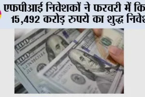 एफपीआई निवेशकों ने फरवरी में किया 15,492 करोड़ रुपये का शुद्ध निवेश