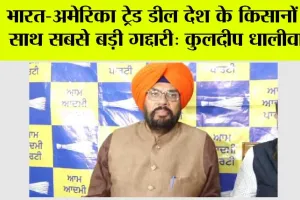 भारत-अमेरिका ट्रेड डील देश के किसानों के साथ सबसे बड़ी गद्दारी: कुलदीप धालीवाल