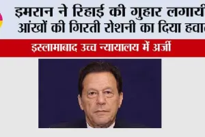 इमरान ने रिहाई की गुहार लगायी, आंखों की गिरती रोशनी का दिया हवाला