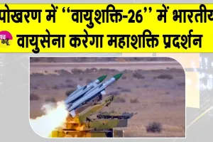 पोखरण बनेगा शक्ति का साक्षी! ‘वायुशक्ति-26’ में भारतीय वायुसेना करेगा महाशक्ति प्रदर्शन