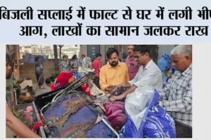 बिजली सप्लाई में फाल्ट से घर में लगी भीषण आग, लाखों का सामान जलकर राख