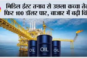 Crude Oil Price Hike: मिडिल ईस्ट तनाव से उछला कच्चा तेल, फिर 100 डॉलर पार, बाजार में बढ़ी चिंता