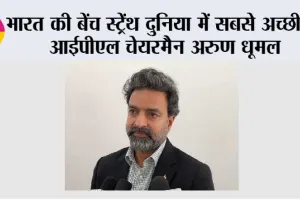 भारत की बेंच स्ट्रेंथ दुनिया में सबसे अच्छी है, आईपीएल चेयरमैन अरुण धूमल