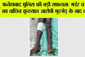 फतेहाबाद पुलिस की बड़ी सफलता: मर्डर व रेप का वांछित कुख्यात आरोपी मुठभेड़ के बाद काबू