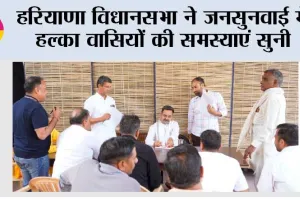 हरियाणा विधानसभा ने जनसुनवाई में हल्का वासियों की समस्याएं सुनी