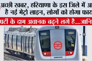 Haryana Metro News: हरियाणा के इस जिले में आ रही है नई मेट्रो लाइन, लोगों को होगा फायदा, सूची जारी