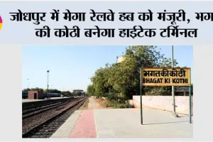 जोधपुर में मेगा रेलवे हब को मंजूरी, भगत की कोठी बनेगा हाईटेक टर्मिनल