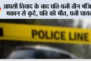 आपसी विवाद के बाद पति-पत्नी तीन मंजिला मकान से कूदे, पति की मौत, पत्नी घायल