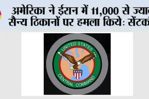 अमेरिका ने ईरान में 11,000 से ज्यादा सैन्य ठिकानों पर हमला किये: सेंटकॉम