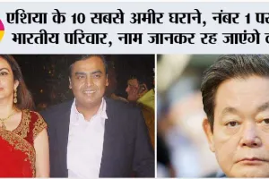 Asia’s Richest Families: एशिया के 10 सबसे अमीर घराने, नंबर 1 पर भारतीय परिवार का दबदबा