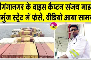 होर्मुज स्ट्रेट में फंसे श्रीगंगानगर के वाइस कैप्टन संजय माहर सहित 21 क्रू मेंबर, वीडियो आया सामने