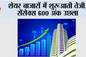 शेयर बाजारों में शुरूआती तेजी, सेंसेक्स 600 अंक उछला