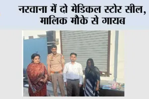 नरवाना में दो मेडिकल स्टोर सील, मालिक मौके से गायब