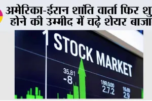 अमेरिका-ईरान शांति वार्ता फिर शुरू होने की उम्मीद में चढ़े शेयर बाजार