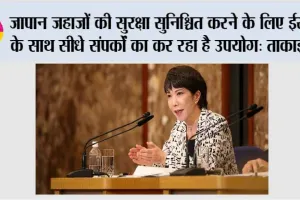 जापान जहाजों की सुरक्षा सुनिश्चित करने के लिए ईरान के साथ सीधे संपर्कों का कर रहा है उपयोग: ताकाइची