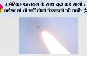 अमेरिका-इजरायल के साथ युद्ध कई सालों तक चलेगा तो भी नहीं होगी मिसाइलों की कमी: ईरान