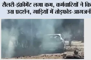 सैलरी-इंक्रीमेंट लगा कम, कर्मचारियों ने किया उग्र प्रदर्शन, गाड़ियों में तोड़फोड-आगजनी