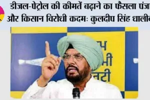 मोदी सरकार का रातों-रात डीज़ल-पेट्रोल की कीमतें बढ़ाने का फ़ैसला पंजाब और किसान विरोधी कदम: कुलदीप सिंह धालीवाल